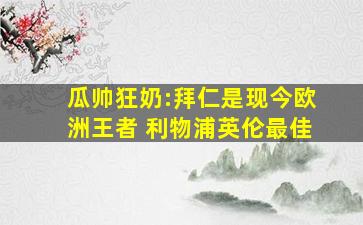 瓜帅狂奶:拜仁是现今欧洲王者 利物浦英伦最佳